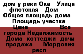 дом у реки Ока › Улица ­ флотская › Дом ­ 36 › Общая площадь дома ­ 60 › Площадь участка ­ 15 › Цена ­ 1 300 000 - Все города Недвижимость » Дома, коттеджи, дачи продажа   . Мордовия респ.